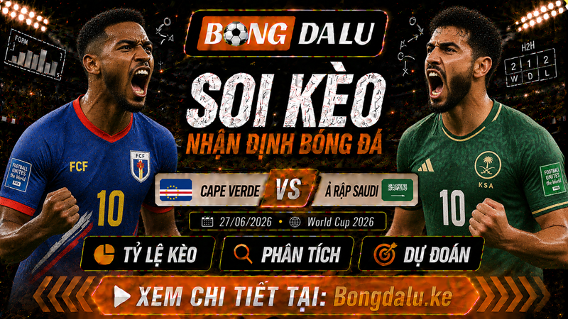 Nhận Định Cape Verde vs Ả Rập Saudi, 27/06/2026 – World Cup 2026